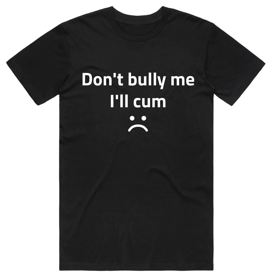 Don't Bully Me I'll Cum :(