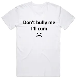 Don't Bully Me I'll Cum :(