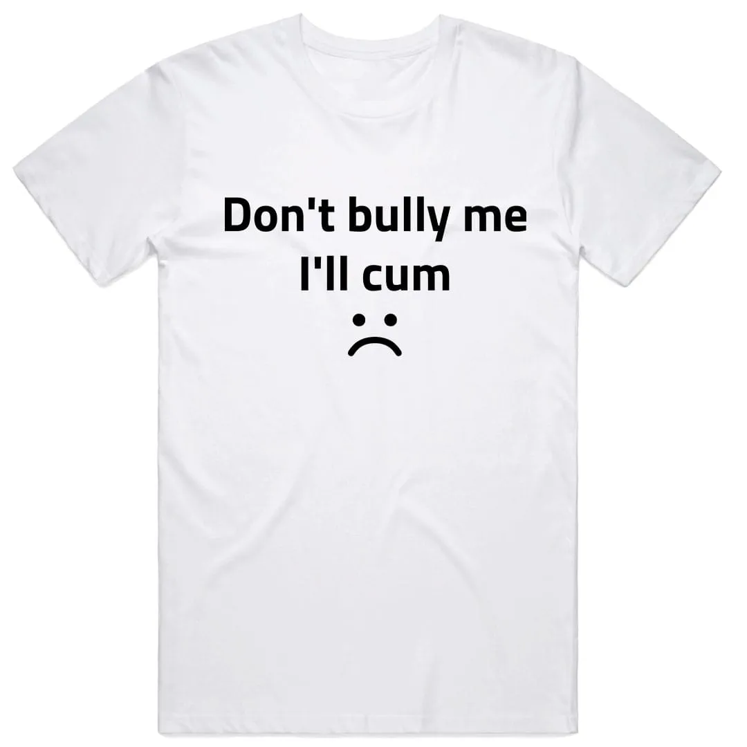 Don't Bully Me I'll Cum :(