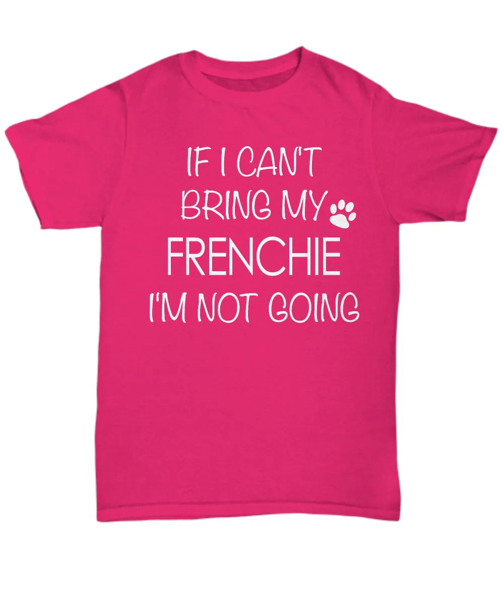 French Bulldog Shirts - If I Can't Bring My Frenchie I'm Not Going Unisex T-Shirt French Bulldogs Gifts