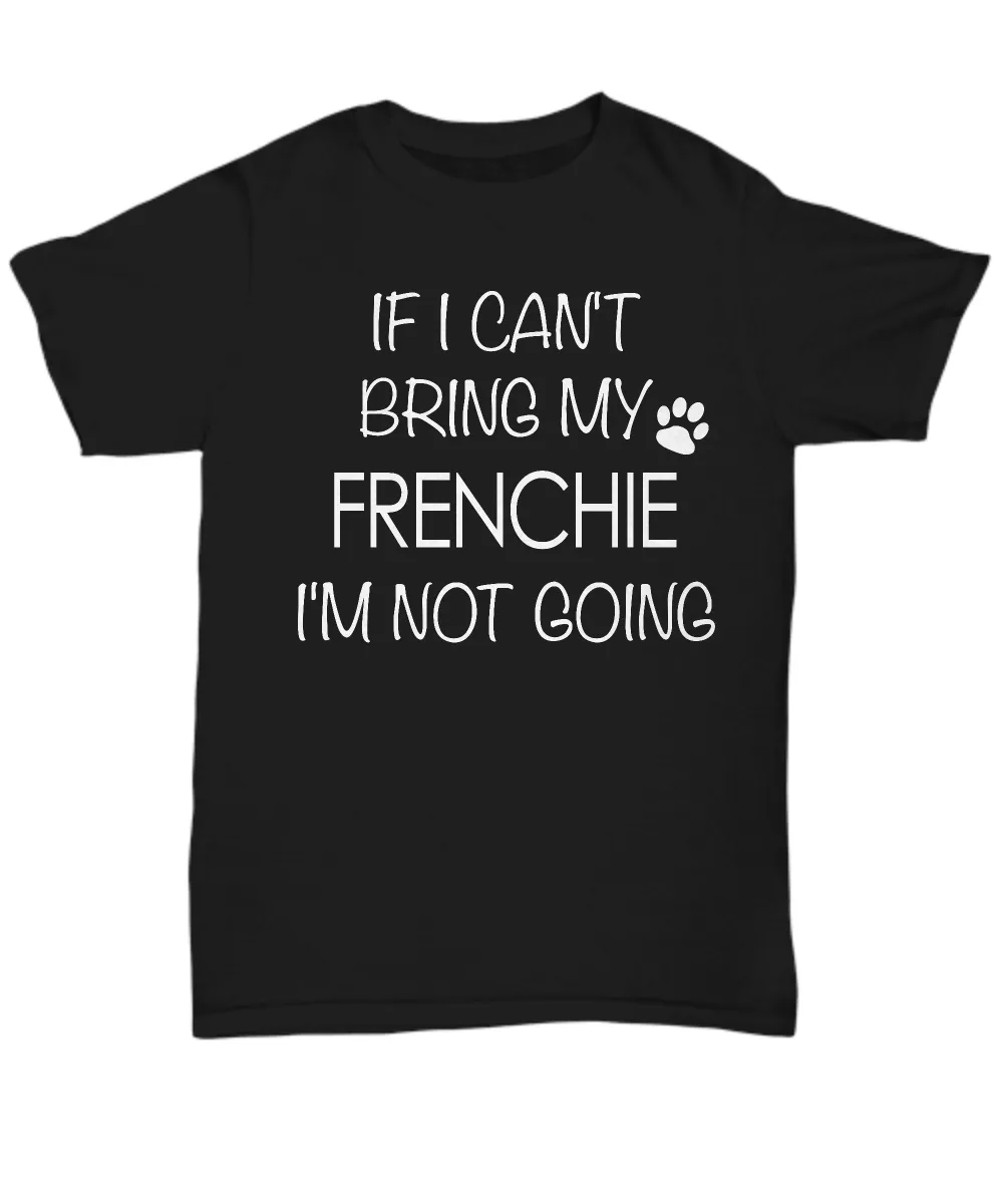 French Bulldog Shirts - If I Can't Bring My Frenchie I'm Not Going Unisex T-Shirt French Bulldogs Gifts