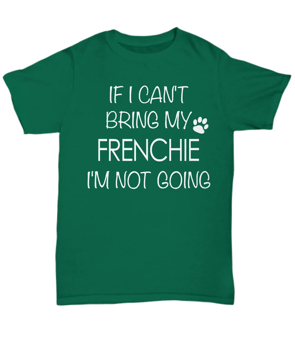 French Bulldog Shirts - If I Can't Bring My Frenchie I'm Not Going Unisex T-Shirt French Bulldogs Gifts