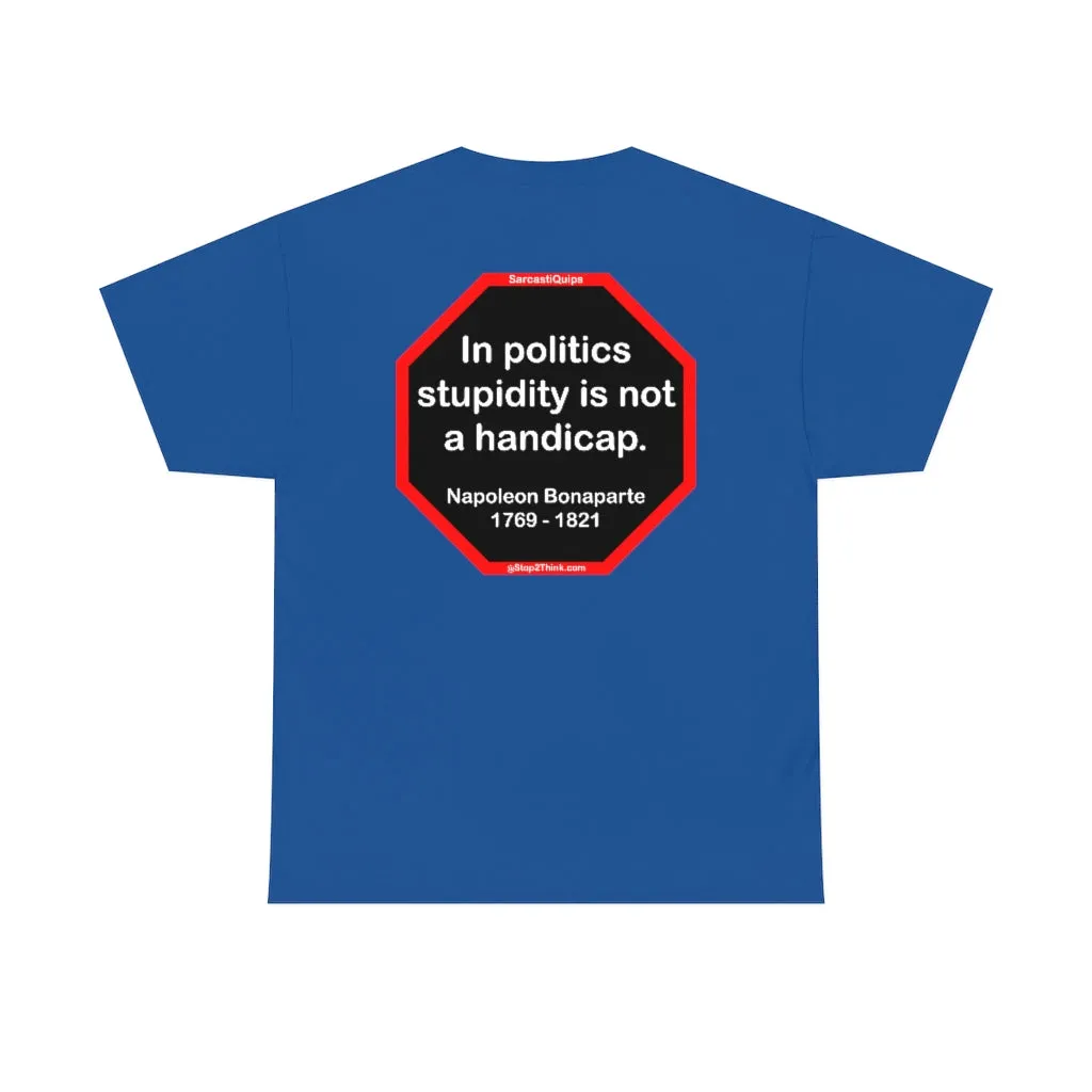 In politics stupidity is not a handicap.  -  Napoleon Bonaparte  1769 - 1821