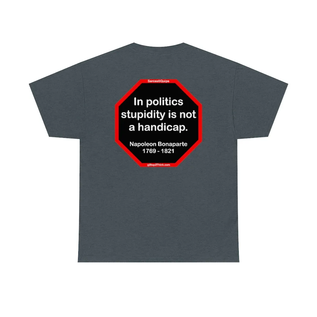 In politics stupidity is not a handicap.  -  Napoleon Bonaparte  1769 - 1821