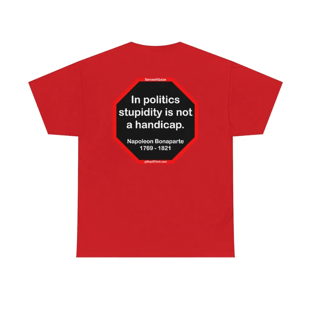 In politics stupidity is not a handicap.  -  Napoleon Bonaparte  1769 - 1821