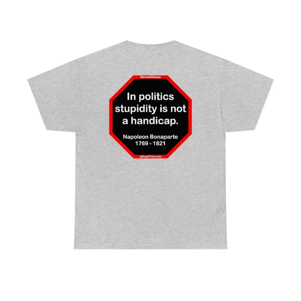 In politics stupidity is not a handicap.  -  Napoleon Bonaparte  1769 - 1821
