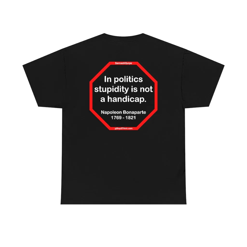 In politics stupidity is not a handicap.  -  Napoleon Bonaparte  1769 - 1821