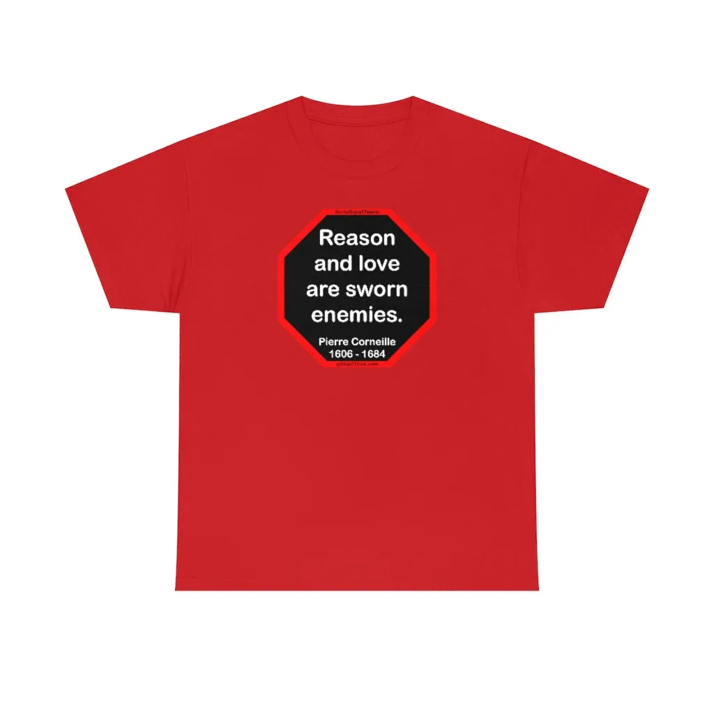 Reason and love are sworn enemies.  -  Pierre Corneille  1606 - 1684